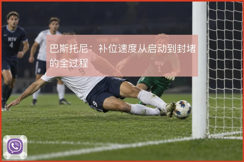 巴斯托尼：补位速度从启动到封堵的全过程