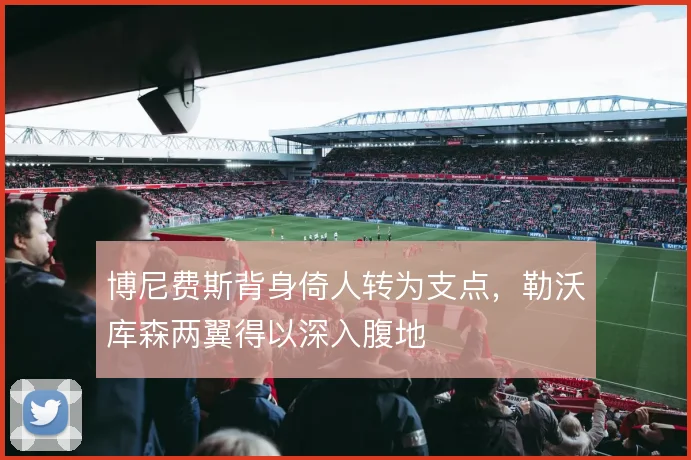 博尼费斯背身倚人转为支点，勒沃库森两翼得以深入腹地