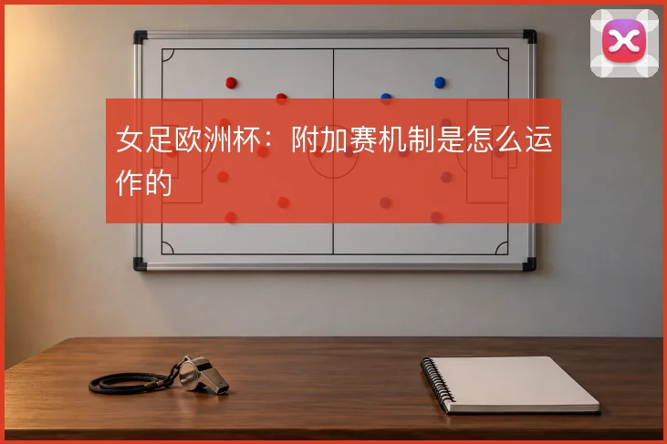 女足欧洲杯：附加赛机制是怎么运作的