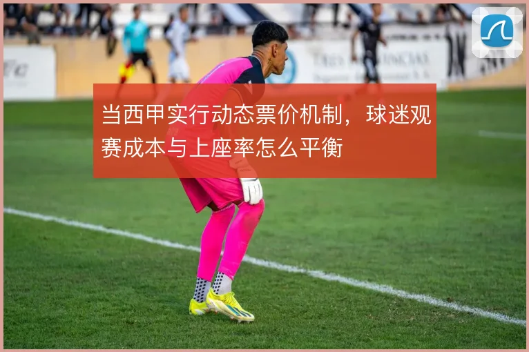 当西甲实行动态票价机制，球迷观赛成本与上座率怎么平衡