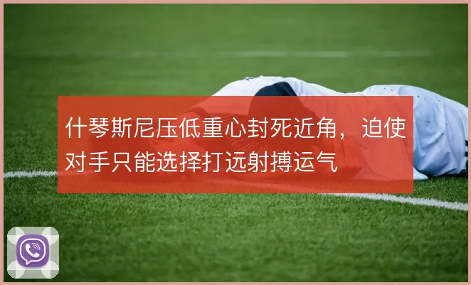 什琴斯尼压低重心封死近角，迫使对手只能选择打远射搏运气