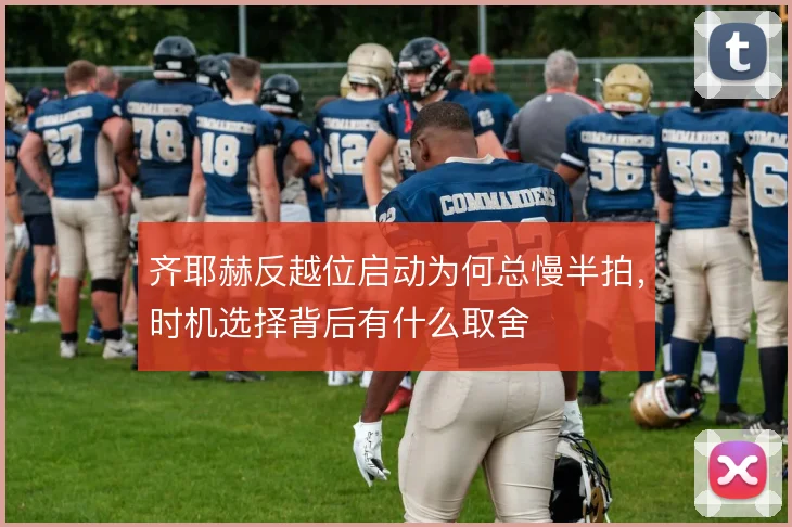 齐耶赫反越位启动为何总慢半拍，时机选择背后有什么取舍