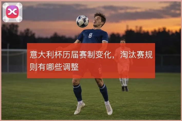 意大利杯历届赛制变化，淘汰赛规则有哪些调整
