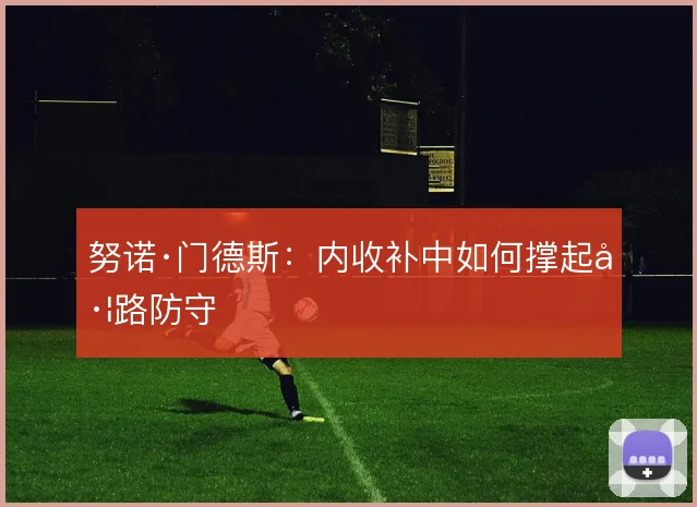 努诺·门德斯：内收补中如何撑起左路防守