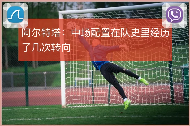 阿尔特塔：中场配置在队史里经历了几次转向