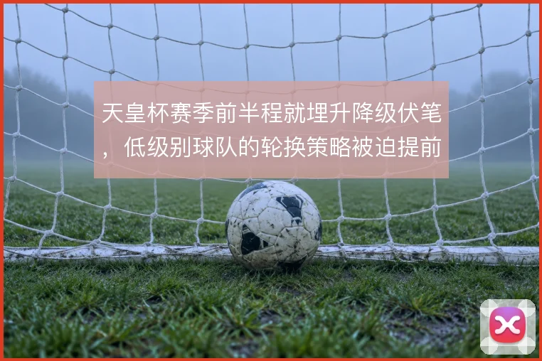 天皇杯赛季前半程就埋升降级伏笔，低级别球队的轮换策略被迫提前调整