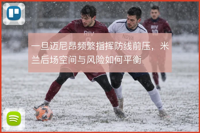 一旦迈尼昂频繁指挥防线前压，米兰后场空间与风险如何平衡