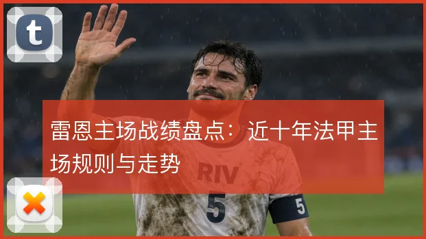 雷恩主场战绩盘点：近十年法甲主场规则与走势