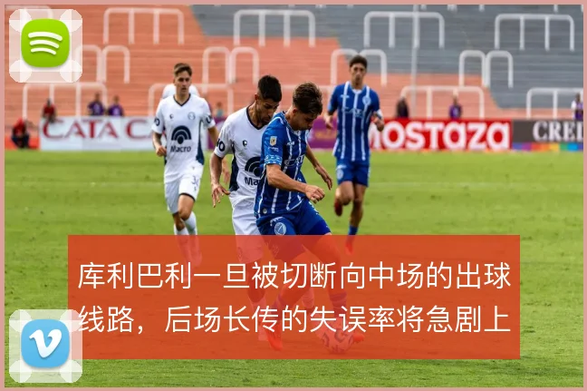 库利巴利一旦被切断向中场的出球线路，后场长传的失误率将急剧上升