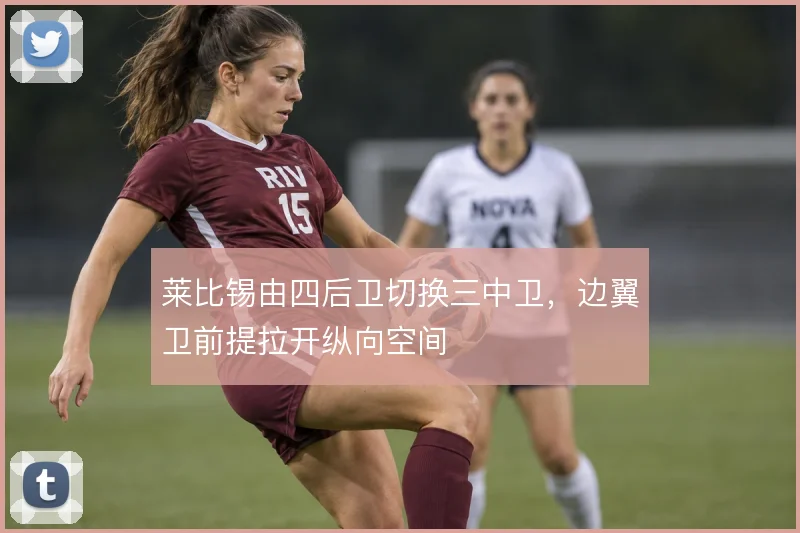 莱比锡由四后卫切换三中卫，边翼卫前提拉开纵向空间