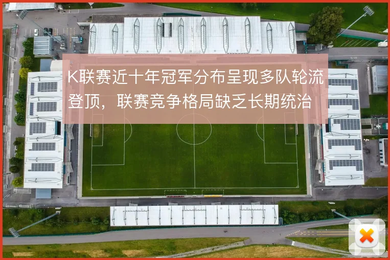 K联赛近十年冠军分布呈现多队轮流登顶,联赛竞争格局缺乏长期统治者