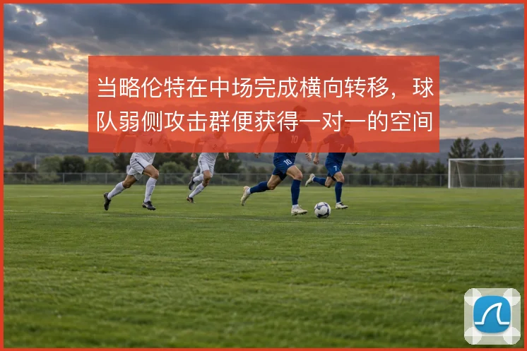 当略伦特在中场完成横向转移,球队弱侧攻击群便获得一对一的空间
