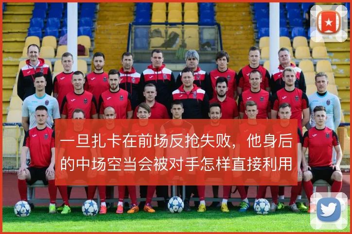一旦扎卡在前场反抢失败，他身后的中场空当会被对手怎样直接利用
