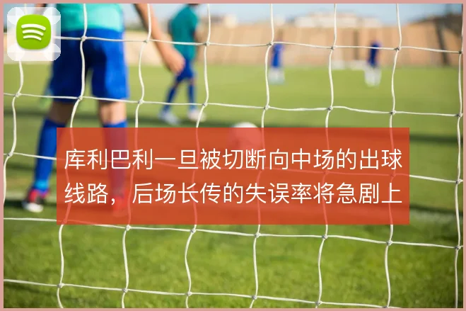 库利巴利一旦被切断向中场的出球线路，后场长传的失误率将急剧上升