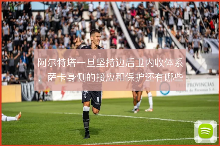 阿尔特塔一旦坚持边后卫内收体系，萨卡身侧的接应和保护还有哪些解法