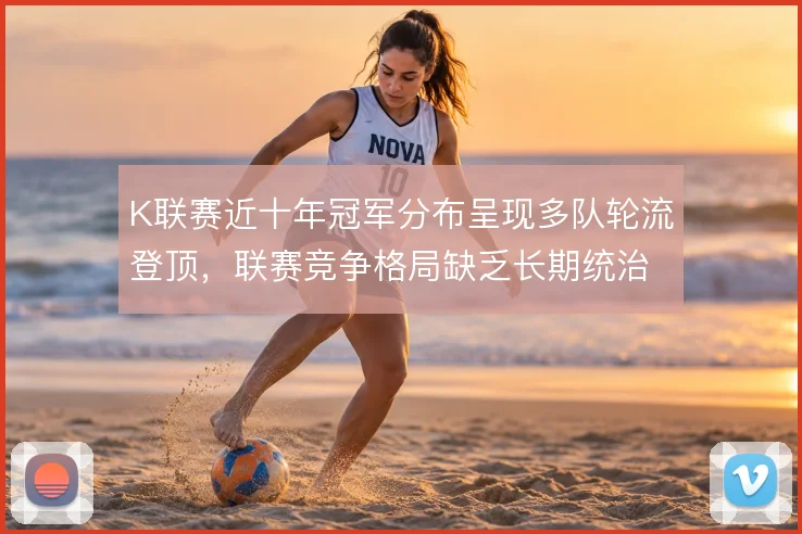 K联赛近十年冠军分布呈现多队轮流登顶,联赛竞争格局缺乏长期统治者