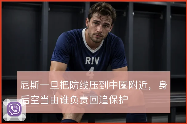 尼斯一旦把防线压到中圈附近，身后空当由谁负责回追保护