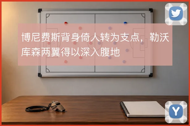 博尼费斯背身倚人转为支点，勒沃库森两翼得以深入腹地