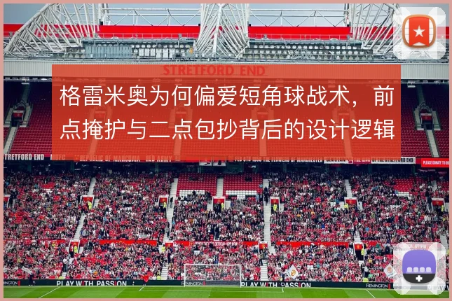 格雷米奥为何偏爱短角球战术，前点掩护与二点包抄背后的设计逻辑在哪