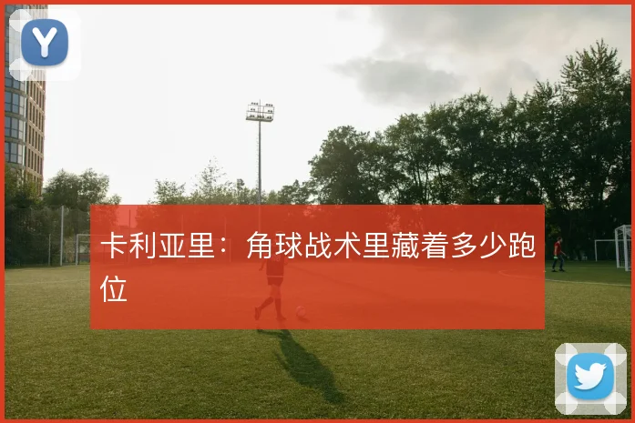 卡利亚里：角球战术里藏着多少跑位