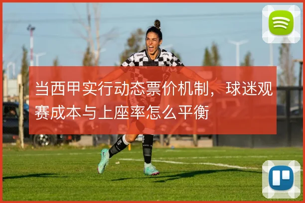 当西甲实行动态票价机制，球迷观赛成本与上座率怎么平衡
