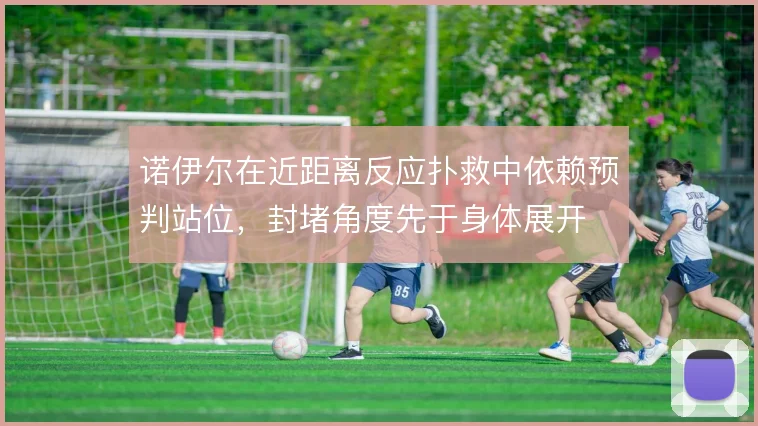诺伊尔在近距离反应扑救中依赖预判站位，封堵角度先于身体展开