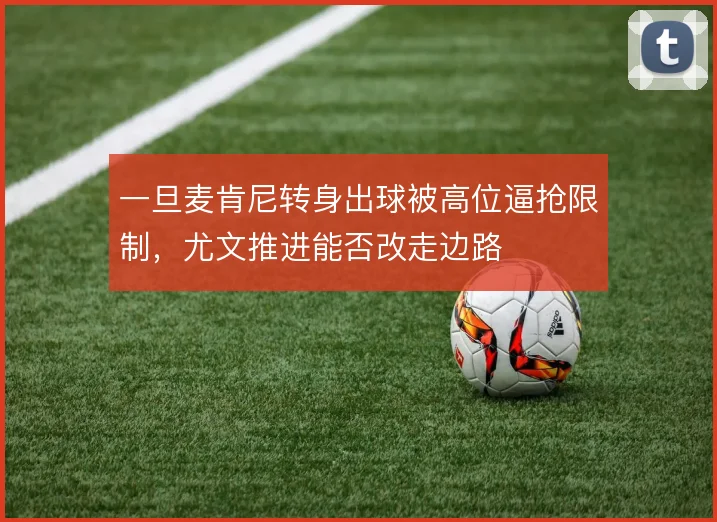 一旦麦肯尼转身出球被高位逼抢限制，尤文推进能否改走边路