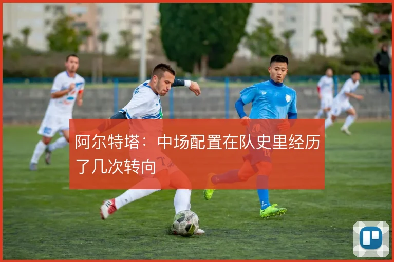 阿尔特塔：中场配置在队史里经历了几次转向