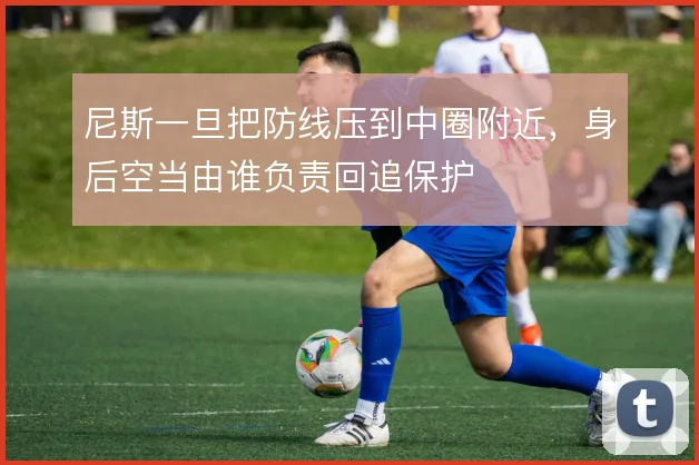 尼斯一旦把防线压到中圈附近，身后空当由谁负责回追保护