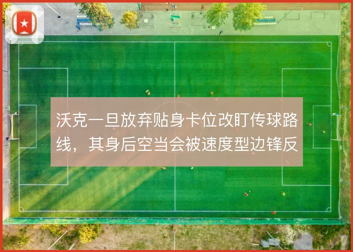 沃克一旦放弃贴身卡位改盯传球路线，其身后空当会被速度型边锋反复冲击