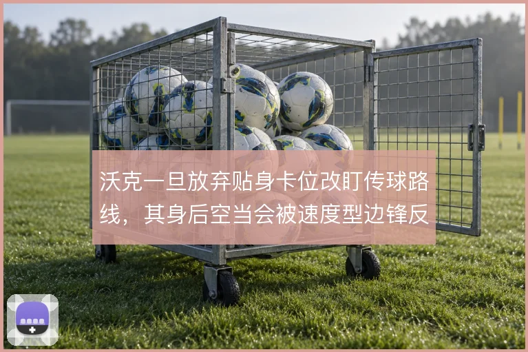 沃克一旦放弃贴身卡位改盯传球路线，其身后空当会被速度型边锋反复冲击