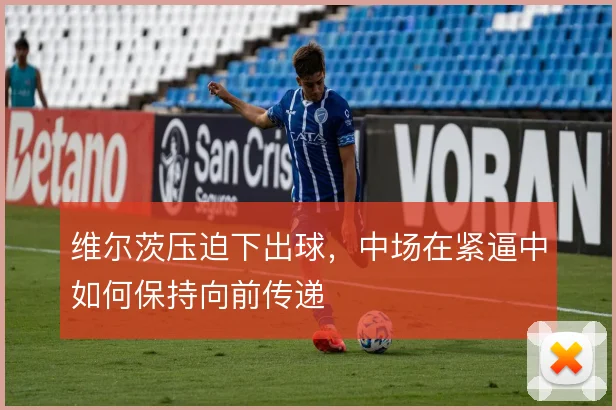 维尔茨压迫下出球,中场在紧逼中如何保持向前传递