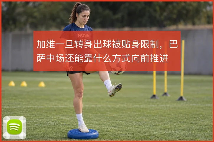加维一旦转身出球被贴身限制，巴萨中场还能靠什么方式向前推进