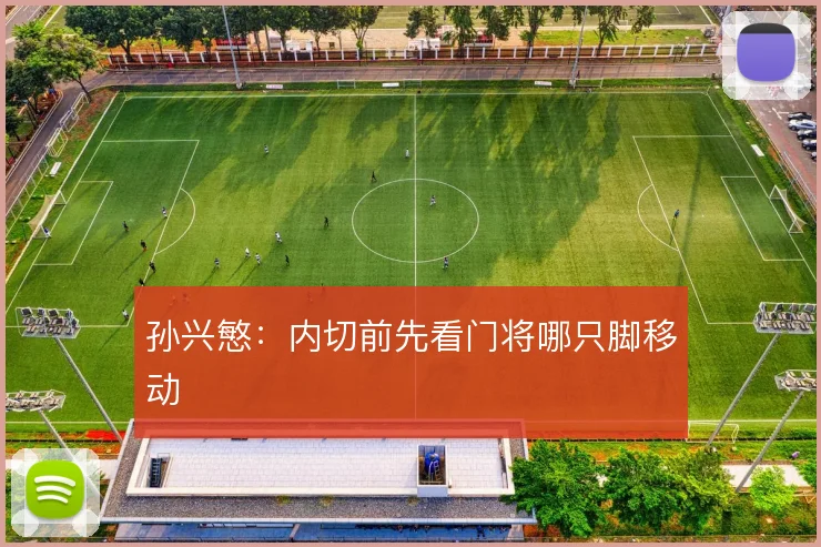 孙兴慜：内切前先看门将哪只脚移动
